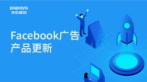 6月最新！Facebook产品更新：调整涉及投放优化